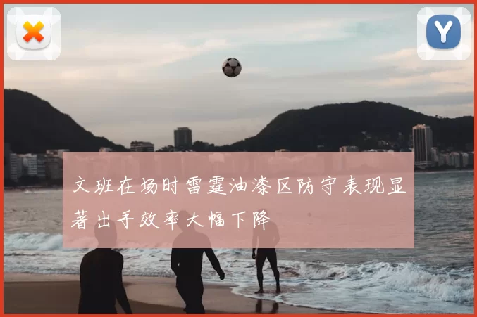 文班在场时雷霆油漆区防守表现显著出手效率大幅下降