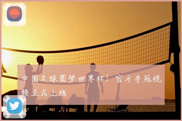 中国足球圆梦世界杯！官方夺冠视频正式上线