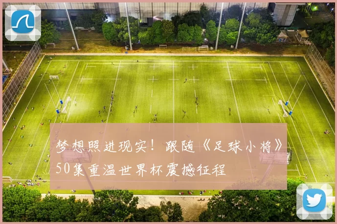梦想照进现实!跟随《足球小将》50集重温世界杯震撼征程
