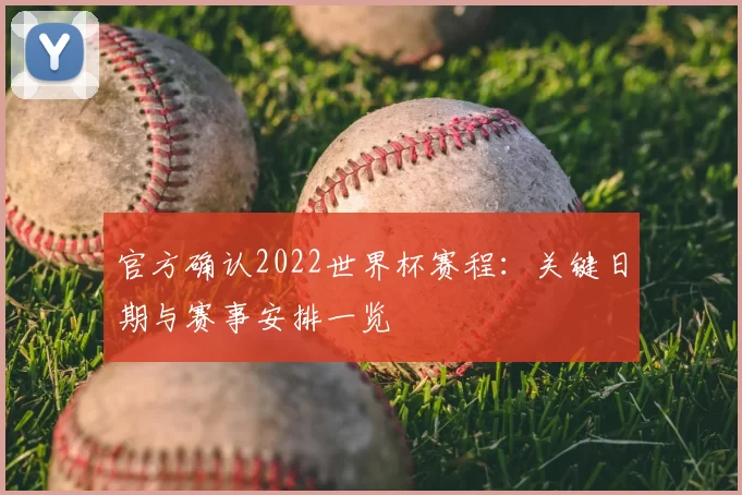 官方确认2022世界杯赛程:关键日期与赛事安排一览