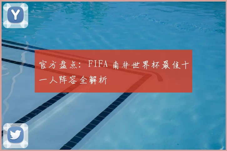 官方盘点：FIFA 南非世界杯最佳十一人阵容全解析
