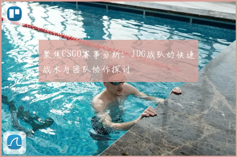 聚焦CSGO赛事分析：JDG战队的快速战术与团队协作探讨