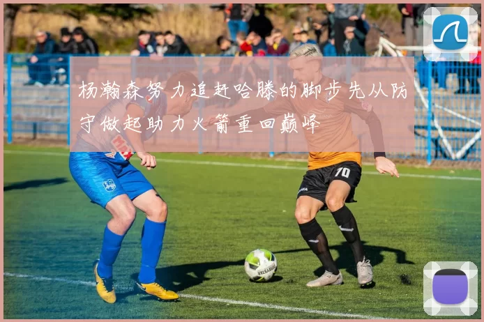 杨瀚森努力追赶哈滕的脚步先从防守做起助力火箭重回巅峰