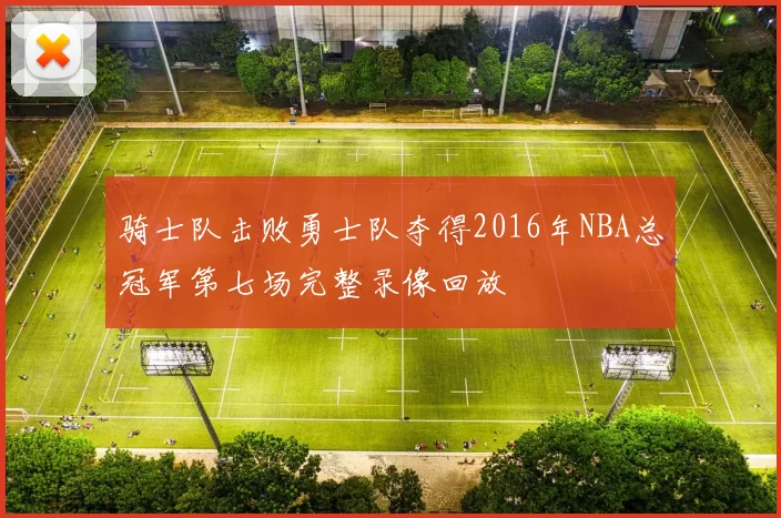 骑士队击败勇士队夺得2016年NBA总冠军第七场完整录像回放