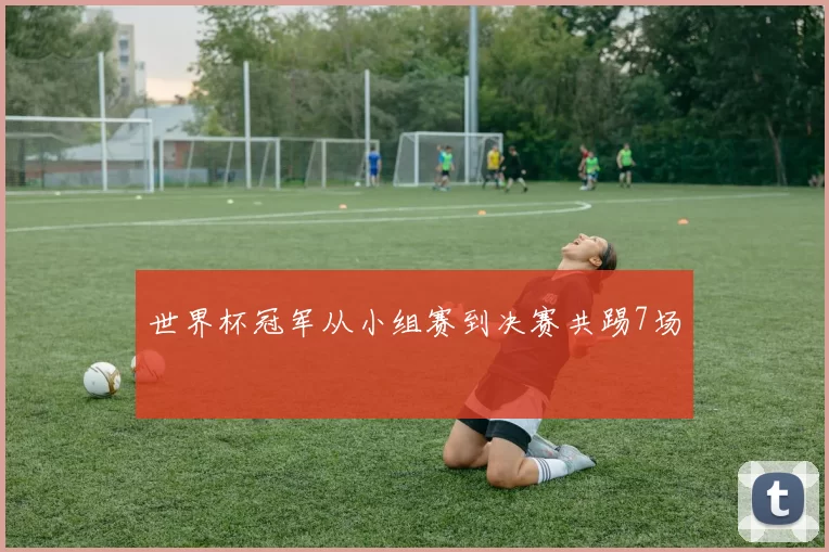 世界杯冠军从小组赛到决赛共踢7场