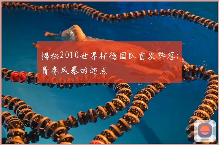 揭秘2010世界杯德国队首发阵容：青春风暴的起点