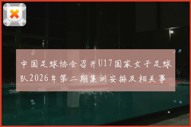 中国足球协会召开U17国家女子足球队2026年第二期集训安排及相关事项通知