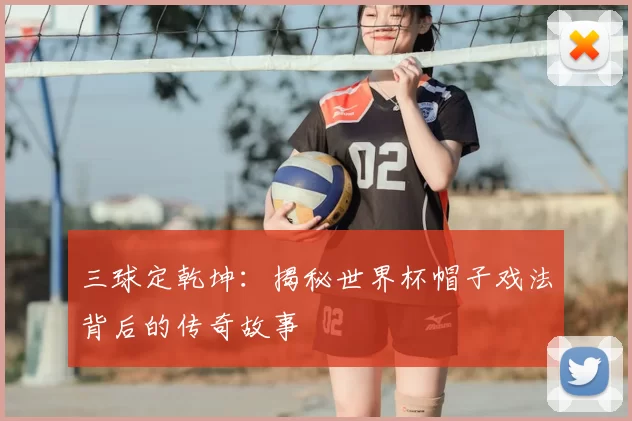 三球定乾坤:揭秘世界杯帽子戏法背后的传奇故事