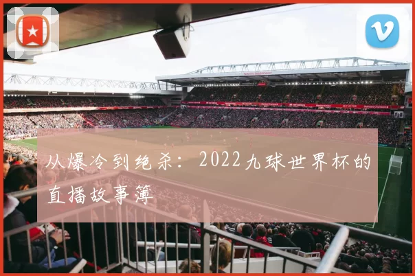 从爆冷到绝杀：2022九球世界杯的直播故事簿