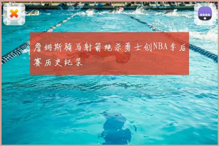 詹姆斯骑马射箭绝杀勇士创NBA季后赛历史纪录