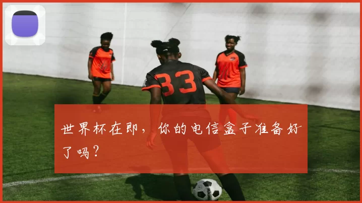 世界杯在即，你的电信盒子准备好了吗？
