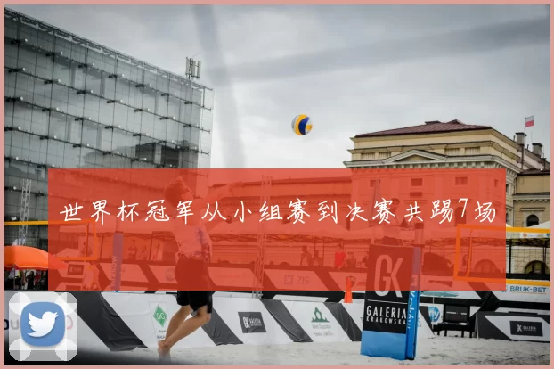 世界杯冠军从小组赛到决赛共踢7场