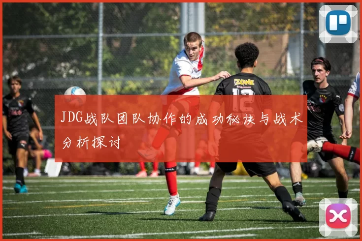 JDG战队团队协作的成功秘诀与战术分析探讨