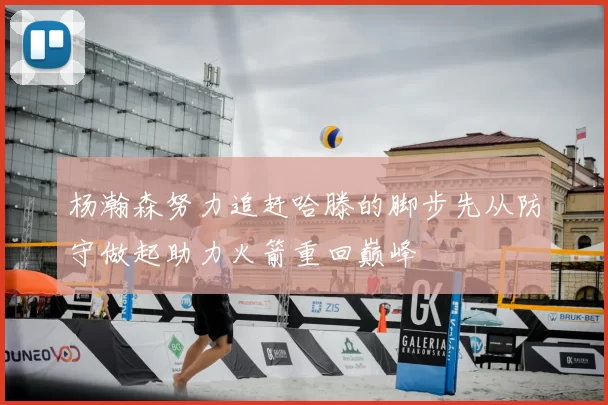 杨瀚森努力追赶哈滕的脚步先从防守做起助力火箭重回巅峰