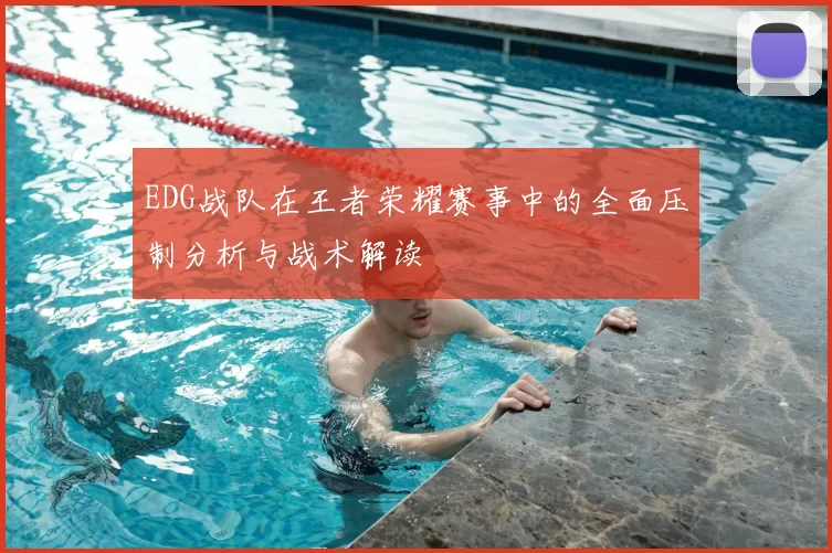 EDG战队在王者荣耀赛事中的全面压制分析与战术解读