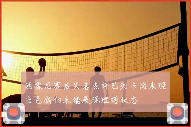 西蒙尼赛后失落点评巴列卡诺表现出色我们未能展现理想状态