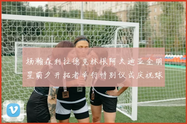杨瀚森利拉德克林根阿夫迪亚全明星前夕开拓者举行特别仪式庆祝球员成就