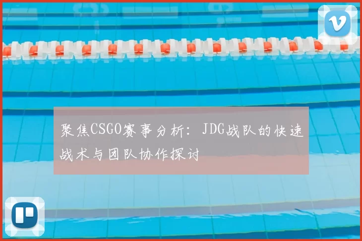 聚焦CSGO赛事分析：JDG战队的快速战术与团队协作探讨