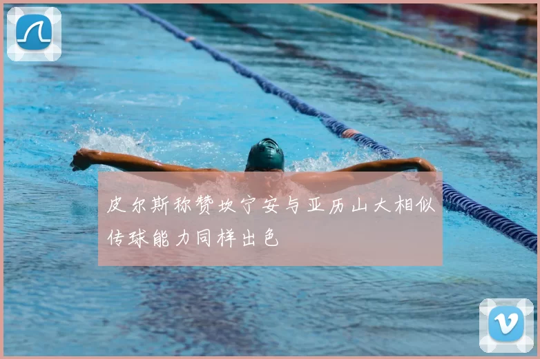皮尔斯称赞坎宁安与亚历山大相似传球能力同样出色