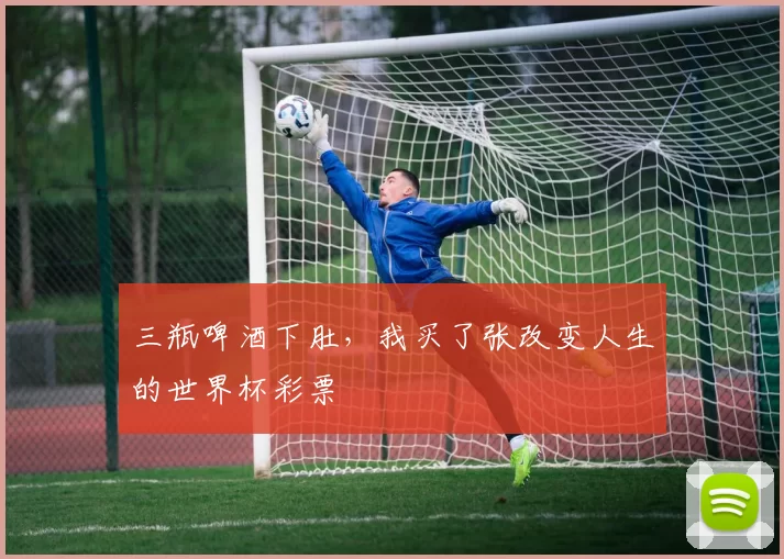 三瓶啤酒下肚,我买了张改变人生的世界杯彩票