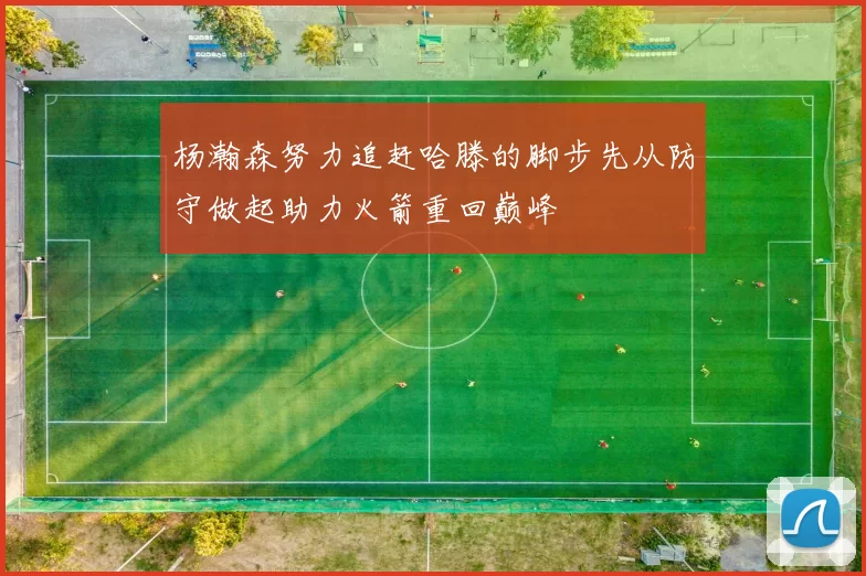 杨瀚森努力追赶哈滕的脚步先从防守做起助力火箭重回巅峰