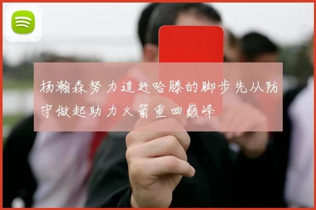 杨瀚森努力追赶哈滕的脚步先从防守做起助力火箭重回巅峰