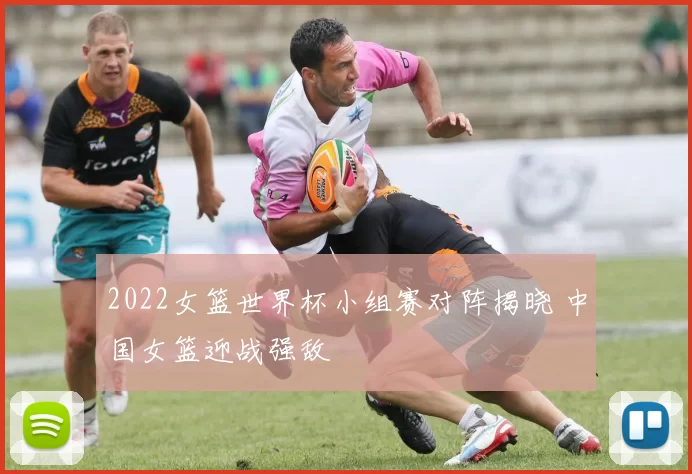 2022女篮世界杯小组赛对阵揭晓 中国女篮迎战强敌