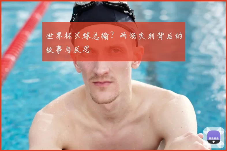 世界杯买球总输？两场失利背后的故事与反思