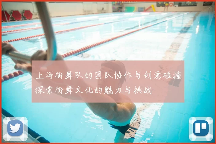上海街舞队的团队协作与创意碰撞探索街舞文化的魅力与挑战