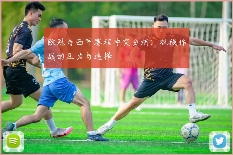 欧冠与西甲赛程冲突分析:双线作战的压力与选择