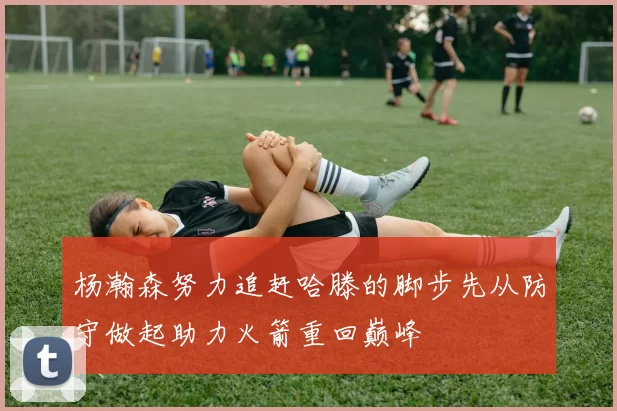杨瀚森努力追赶哈滕的脚步先从防守做起助力火箭重回巅峰