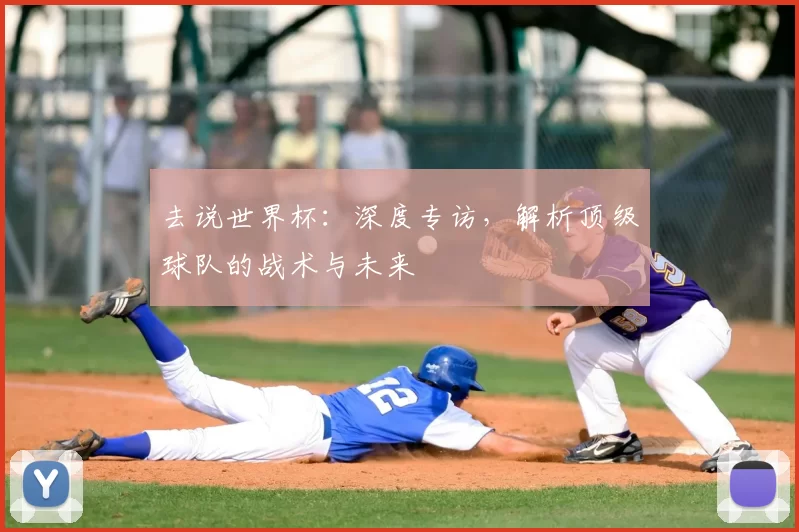 去说世界杯:深度专访,解析顶级球队的战术与未来