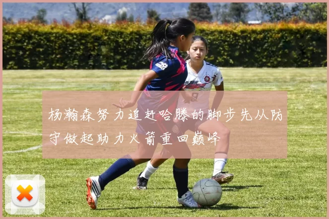 杨瀚森努力追赶哈滕的脚步先从防守做起助力火箭重回巅峰