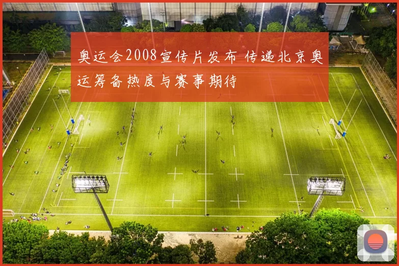 奥运会2008宣传片发布 传递北京奥运筹备热度与赛事期待