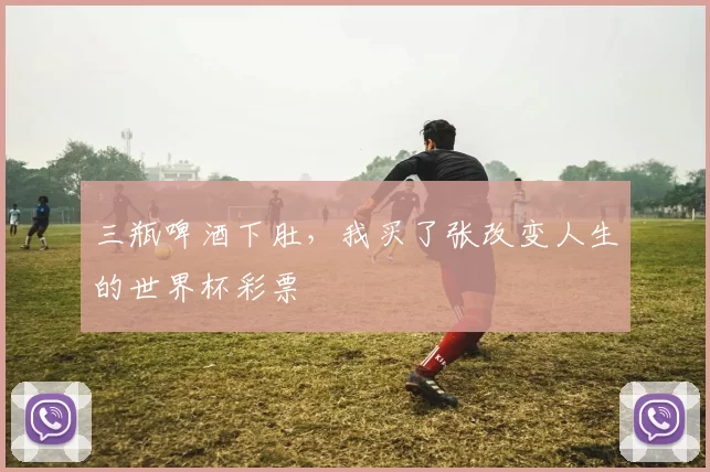 三瓶啤酒下肚，我买了张改变人生的世界杯彩票