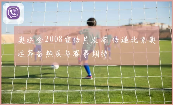 奥运会2008宣传片发布 传递北京奥运筹备热度与赛事期待