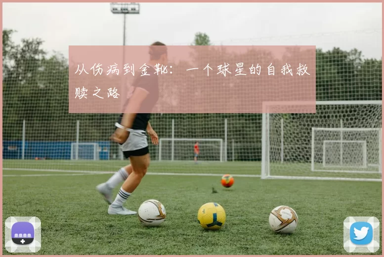 从伤病到金靴：一个球星的自我救赎之路