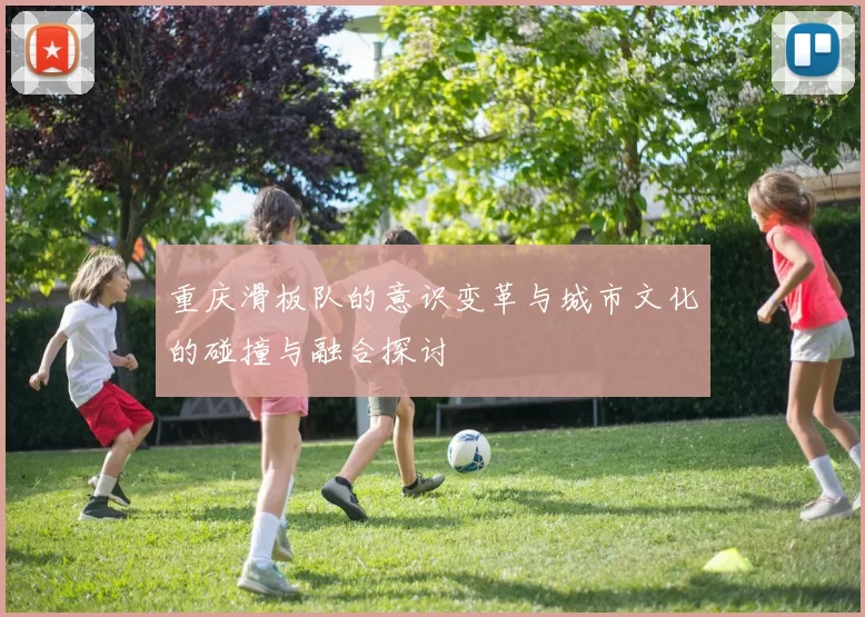 重庆滑板队的意识变革与城市文化的碰撞与融合探讨