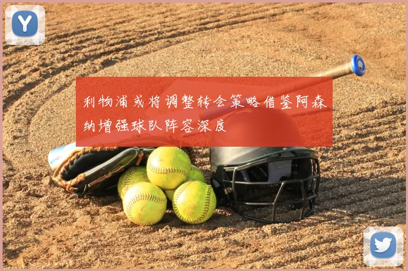 利物浦或将调整转会策略借鉴阿森纳增强球队阵容深度