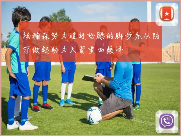 杨瀚森努力追赶哈滕的脚步先从防守做起助力火箭重回巅峰