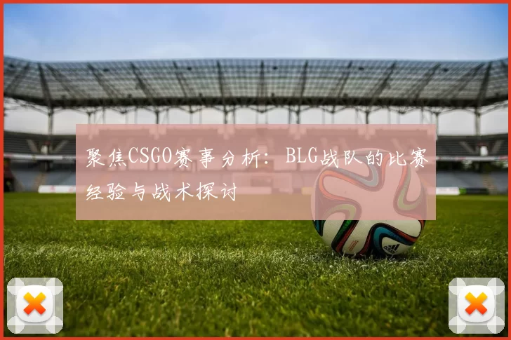 聚焦CSGO赛事分析:BLG战队的比赛经验与战术探讨