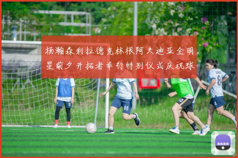 杨瀚森利拉德克林根阿夫迪亚全明星前夕开拓者举行特别仪式庆祝球员成就