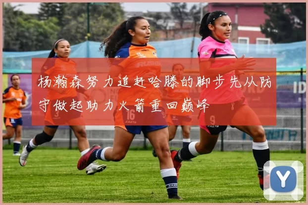 杨瀚森努力追赶哈滕的脚步先从防守做起助力火箭重回巅峰
