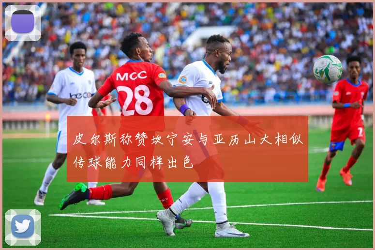 皮尔斯称赞坎宁安与亚历山大相似传球能力同样出色