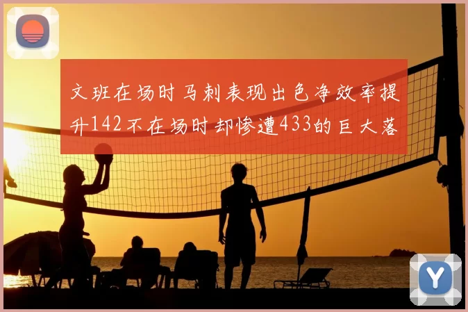 文班在场时马刺表现出色净效率提升142不在场时却惨遭433的巨大落差