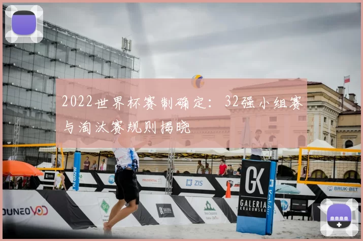 2022世界杯赛制确定:32强小组赛与淘汰赛规则揭晓
