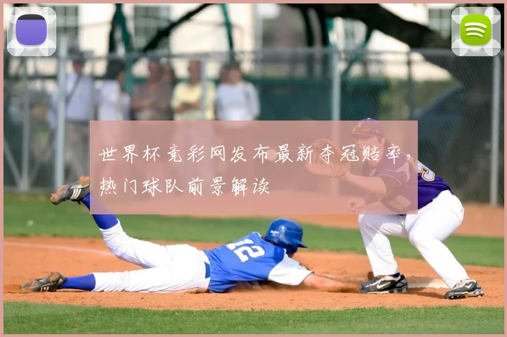 世界杯竞彩网发布最新夺冠赔率，热门球队前景解读
