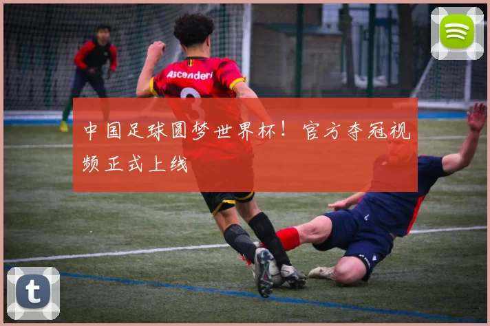 中国足球圆梦世界杯！官方夺冠视频正式上线