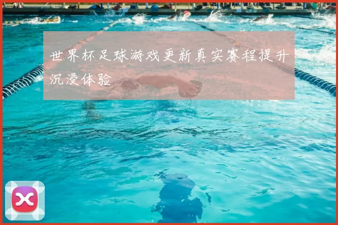 世界杯足球游戏更新真实赛程提升沉浸体验