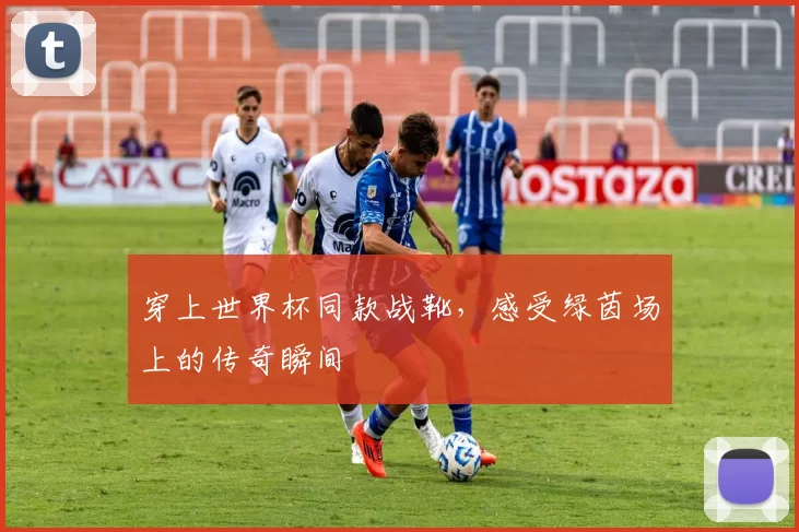 穿上世界杯同款战靴,感受绿茵场上的传奇瞬间